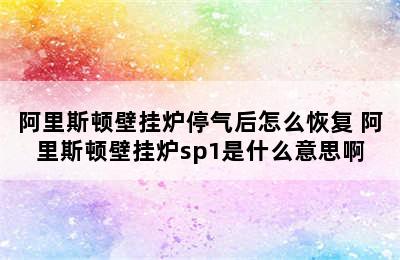 阿里斯顿壁挂炉停气后怎么恢复 阿里斯顿壁挂炉sp1是什么意思啊